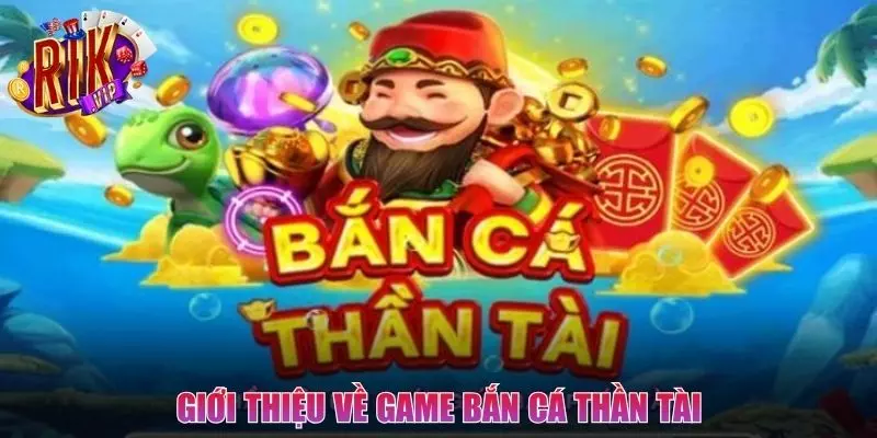 Những thông tin cơ bản nhất về game Bắn Cá Thần Tài
