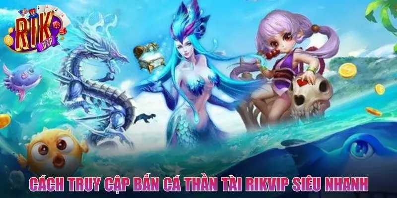 Hướng dẫn truy cập Bắn Cá Thần Tài nhanh gọn