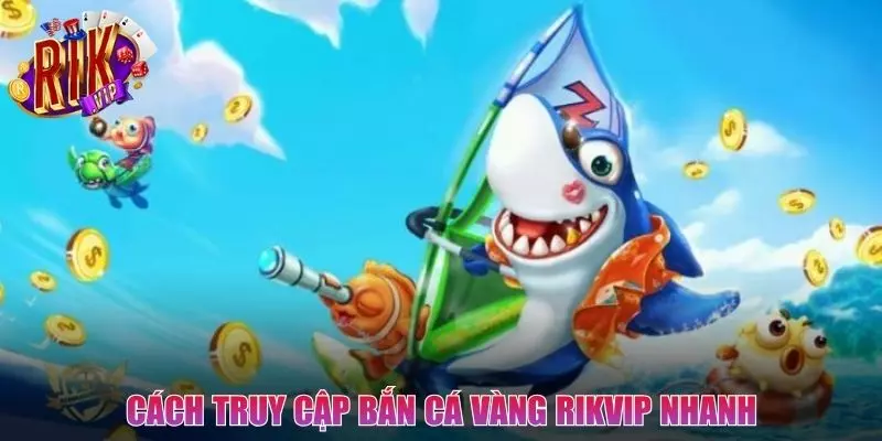Cách để truy cập Bắn Cá Vàng siêu nhanh cho bạn