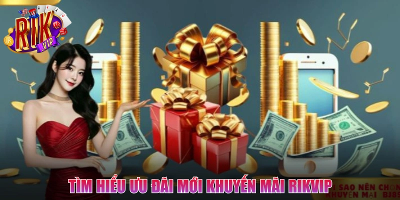 Tìm hiểu ưu đãi mới khuyến mãi Rikvip