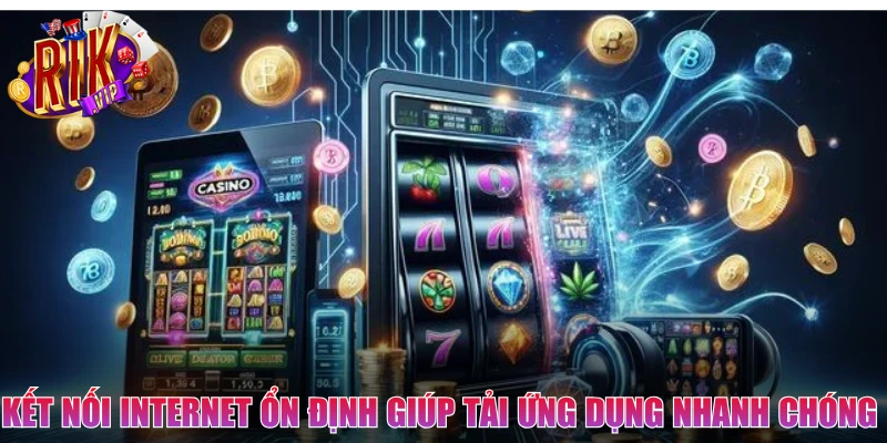 Kết nối Internet ổn định giúp tải ứng dụng nhanh chóng 